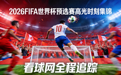 2026FIFA世界杯预选赛高光时刻集锦，看球网全程追踪