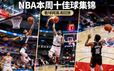 NBA本周十佳球集锦：隔扣、绝杀、妙传精彩瞬间，看球网高清回放
