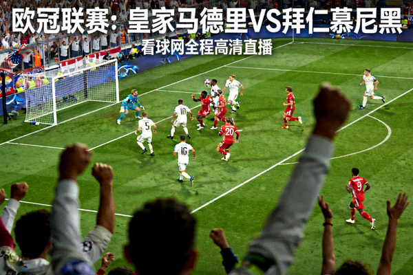 欧冠联赛皇家马德里对阵拜仁慕尼黑的豪门对决高清直播画面，看球网全程转播